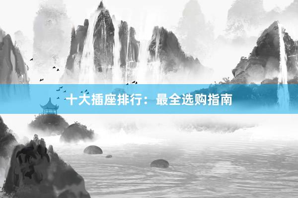 十大插座排行：最全选购指南