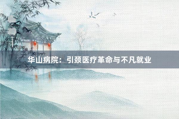 华山病院：引颈医疗革命与不凡就业